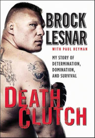 Title: Death Clutch: My Story of Determination, Domination, and Survival, Author: Brock Lesnar