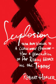 Title: Sexplosion: From Andy Warhol to A Clockwork Orange-- How a Generation of Pop Rebels Broke All the Taboos, Author: Robert Hofler