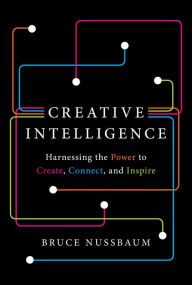 Title: Creative Intelligence: Harnessing the Power to Create, Connect, and Inspire, Author: Bruce Nussbaum