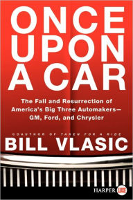 Title: Once Upon a Car: The Fall and Resurrection of America's Big Three Auto Makers--GM, Ford, and Chrysler, Author: Bill Vlasic