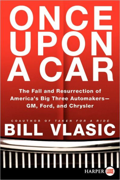 Once Upon a Car: The Fall and Resurrection of America's Big Three Auto Makers--GM, Ford, and Chrysler