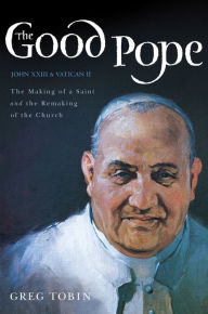 Title: The Good Pope: The Making of a Saint and the Remaking of the Church--The Story of John XXIII and Vatican II, Author: Greg Tobin