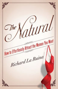 Title: The Natural: How to Effortlessly Attract the Women You Want, Author: Richard La Ruina