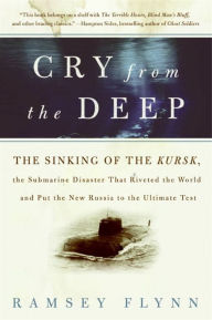 Title: Cry from the Deep: The Sinking of the Kursk, the Submarine Disaster That Riveted the World and Put the New Russia to the Ultimate Test, Author: Ramsey Flynn