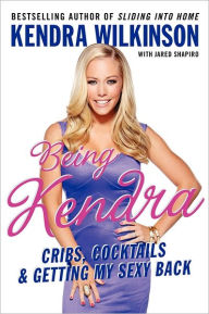 Title: Being Kendra: Cribs, Cocktails, and Getting My Sexy Back, Author: Kendra Wilkinson