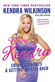 Title: Being Kendra: Cribs, Cocktails, and Getting My Sexy Back, Author: Kendra Wilkinson
