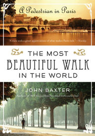 Title: The Most Beautiful Walk in the World: A Pedestrian in Paris, Author: John Baxter