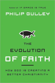 Title: The Evolution of Faith: How God Is Creating a Better Christianity, Author: Philip Gulley