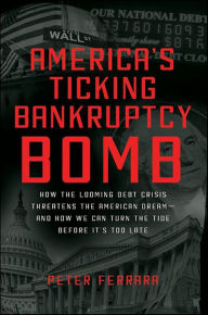 Title: America's Ticking Bankruptcy Bomb: How the Looming Debt Crisis Threatens the American Dream-and How We Can Turn the Tide Before It's Too Late, Author: Peter Ferrara