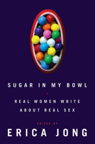 Title: Sugar in My Bowl: Real Women Write About Real Sex, Author: Erica Jong