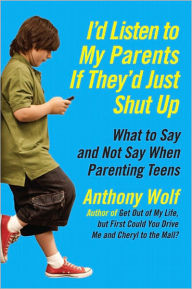 Title: I'd Listen to My Parents If They'd Just Shut Up: What to Say and Not Say When Parenting Teens Today, Author: Anthony Wolf