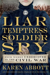 Liar, Temptress, Soldier, Spy: Four Women Undercover in the Civil War