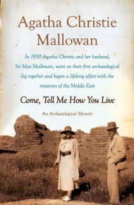 Title: Come, Tell Me How You Live: An Archaeological Memoir, Author: Agatha Christie Mallowan