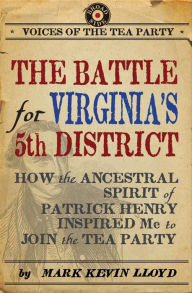 Title: The Battle for Virginia's 5th District: How the Ancestral Spirit of Patrick Henry Inspired Me to Join the Tea Party, Author: Mark Kevin Lloyd