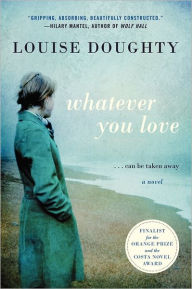 Title: Whatever You Love: A Novel, Author: Louise Doughty