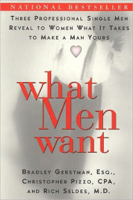 Title: What Men Want: Three Professional Single Men Reveal to Women What It Takes to Make a Man Yours, Author: Bradley Gerstman