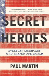 Title: Secret Heroes: Everyday Americans Who Shaped Our World, Author: Paul Martin