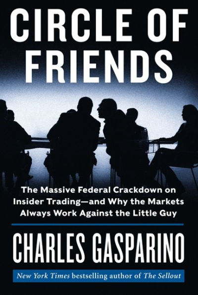 Circle of Friends: the Massive Federal Crackdown on Insider Trading---and Why Markets Always Work Against Little Guy