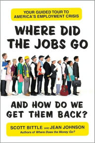 Title: Where Did the Jobs Go--and How Do We Get Them Back?: Your Guided Tour to America's Employment Crisis, Author: Scott Bittle