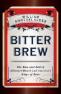 Bitter Brew: The Rise and Fall of Anheuser-Busch and America's Kings of Beer