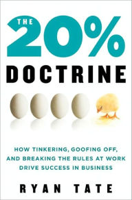 Title: The 20% Doctrine: How Tinkering, Goofing Off, and Breaking the Rules at Work Drive Success in Business, Author: Ryan Tate