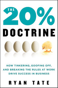 Title: The 20% Doctrine: How Tinkering, Goofing Off, and Breaking the Rules at Work Drive Success in Business, Author: Ryan Tate