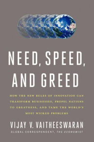 Title: Need, Speed, and Greed: How the New Rules of Innovation Can Transform Businesses, Propel Nations to Greatness, and Tame the World's Most Wicked Problems, Author: Vijay V. Vaitheeswaran