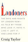 Londoners: The Days and Nights of London Now-As Told by Those Who Love It, Hate It, Live It, Left It, and Long for It