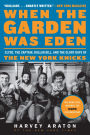 When the Garden Was Eden: Clyde, the Captain, Dollar Bill, and the Glory Days of the New York Knicks