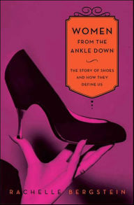 Title: Women From the Ankle Down: The Story of Shoes and How They Define Us, Author: Rachelle Bergstein