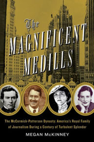 Title: The Magnificent Medills: America's Royal Family of Journalism During a Century of Turbulent Splendor, Author: Megan McKinney