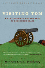 Title: Visiting Tom: A Man, a Highway, and the Road to Roughneck Grace, Author: Michael Perry