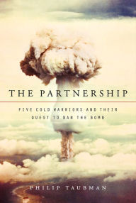 Title: The Partnership: Five Cold Warriors and Their Quest to Ban the Bomb, Author: Philip  Taubman