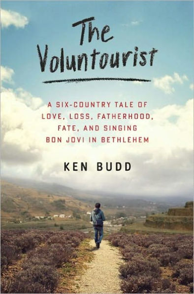 The Voluntourist: A Six-Country Tale of Love, Loss, Fatherhood, Fate, and Singing Bon Jovi in Bethlehem