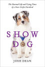 Show Dog: The Charmed Life and Trying Times of a Near-Perfect Purebred