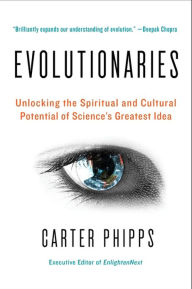 Title: Evolutionaries: Unlocking the Spiritual and Cultural Potential of Science's Greatest Idea, Author: Carter Phipps