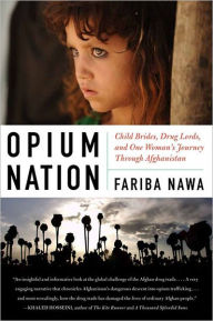 Title: Opium Nation: Child Brides, Drug Lords, and One Woman's Journey Through Afghanistan, Author: Fariba Nawa