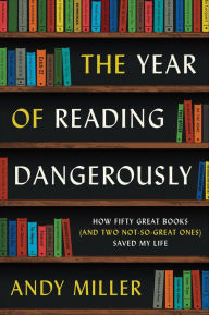 The Year of Reading Dangerously: How Fifty Great Books (and Two Not-So-Great Ones) Saved My Life