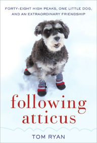 Title: Following Atticus: Forty-Eight High Peaks, One Little Dog, and an Extraordinary Friendship, Author: Tom Ryan