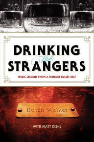 Title: Drinking with Strangers: Music Lessons from a Teenage Bullet Belt, Author: Butch Walker