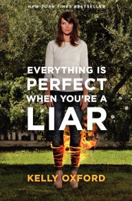 Title: Everything Is Perfect When You're a Liar, Author: Kelly Oxford