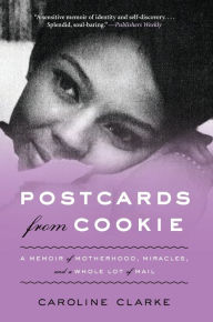 Title: Postcards from Cookie: A Memoir of Motherhood, Miracles, and a Whole Lot of Mail, Author: Caroline Clarke