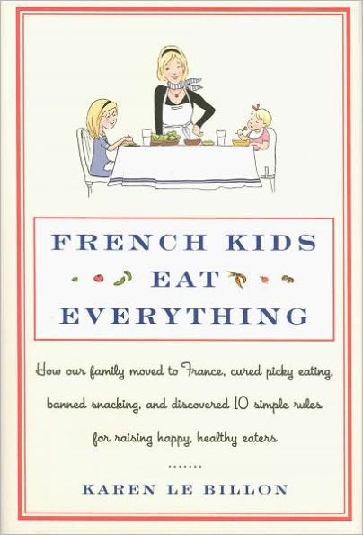 French Kids Eat Everything: How Our Family Moved to France, Cured Picky Eating, Banned Snacking, and Discovered 10 Simple Rules for Raising Happy, Healthy Eaters