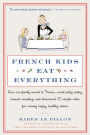 French Kids Eat Everything: How Our Family Moved to France, Cured Picky Eating, Banned Snacking, and Discovered 10 Simple Rules for Raising Happy, Healthy Eaters