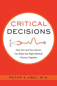 Title: Critical Decisions: How You and Your Doctor Can Make the Right Medical Choices Together, Author: Peter A. Ubel