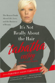 Title: It's Not Really about the Hair: The Honest Truth about Life, Love, and the Business of Beauty, Author: Tabatha Coffey