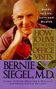 Title: How to Live Between Office Visits: A Guide to Life, Love and Health, Author: Bernie S. Siegel