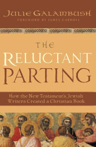 Title: The Reluctant Parting: How the New Testament's Jewish Writers Created a Christian Book, Author: Julie Galambush