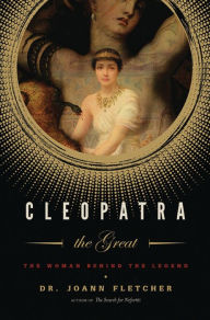 Title: Cleopatra the Great: The Woman Behind the Legend, Author: Joann Fletcher