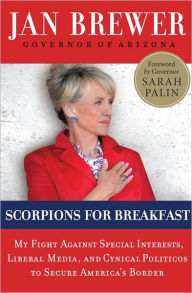 Title: Scorpions for Breakfast: My Fight Against Special Interests, Liberal Media, and Cynical Politicos to Secure America's Border, Author: Jan Brewer